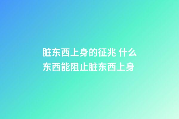脏东西上身的征兆 什么东西能阻止脏东西上身